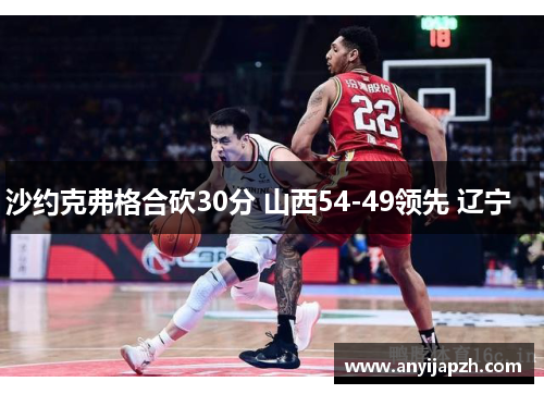 沙约克弗格合砍30分 山西54-49领先 辽宁　　